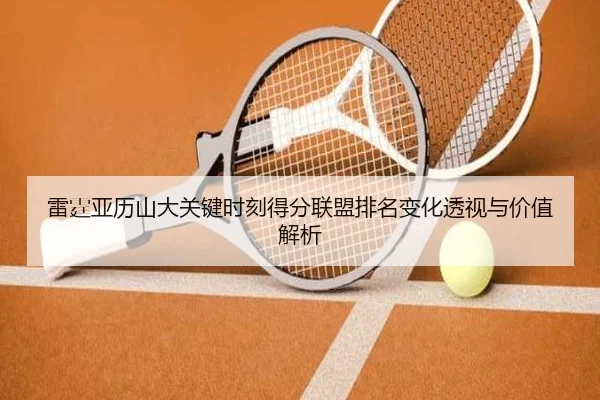 雷霆亚历山大关键时刻得分联盟排名变化透视与价值解析