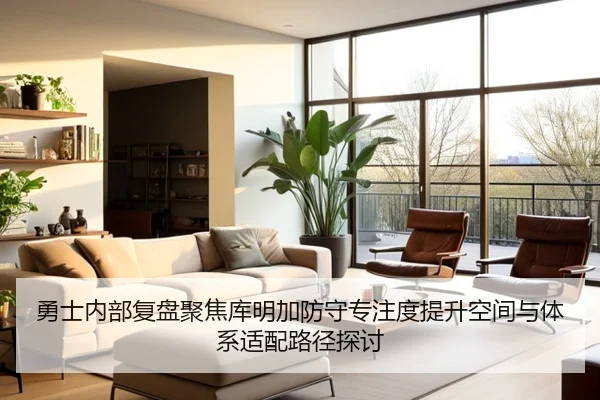 勇士内部复盘聚焦库明加防守专注度提升空间与体系适配路径探讨