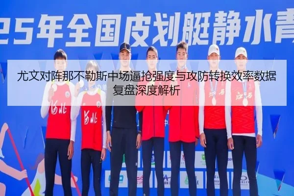 尤文对阵那不勒斯中场逼抢强度与攻防转换效率数据复盘深度解析